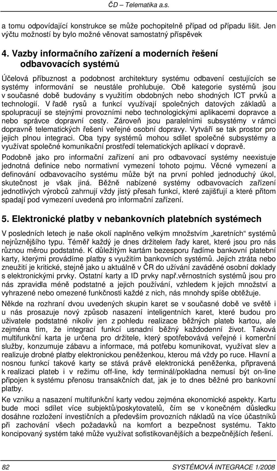 Obě kategorie systémů jsou v současné době budovány s využitím obdobných nebo shodných ICT prvků a technologií.