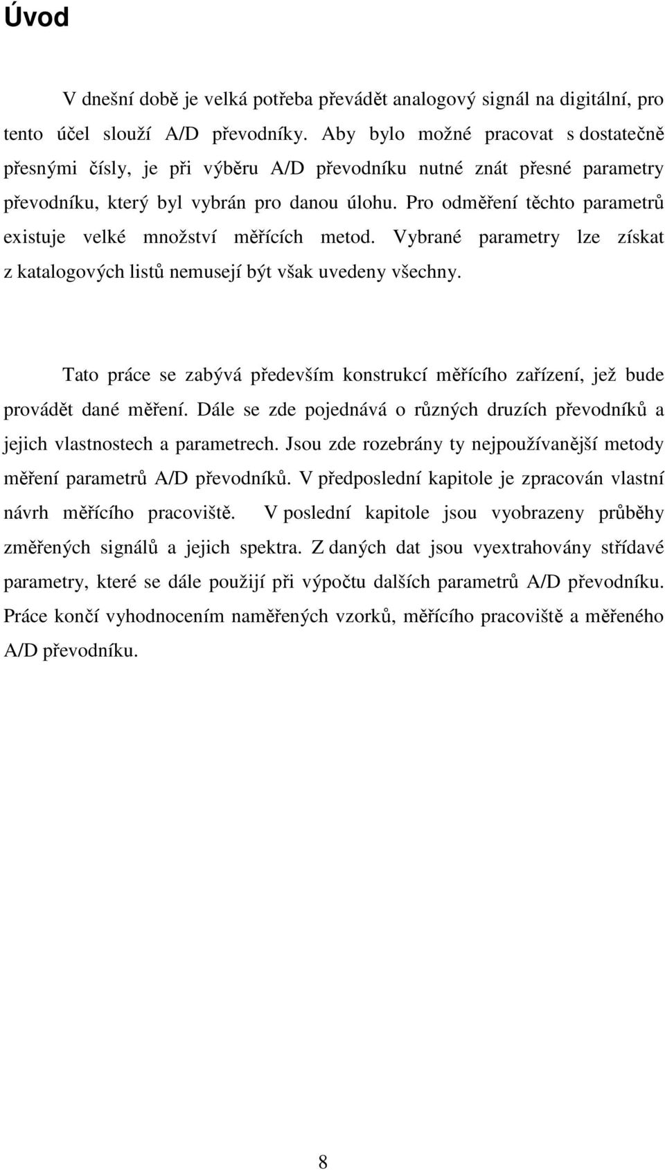 Pro odměření těchto parametrů existuje velké množství měřících metod. Vybrané parametry lze získat z katalogových listů nemusejí být však uvedeny všechny.