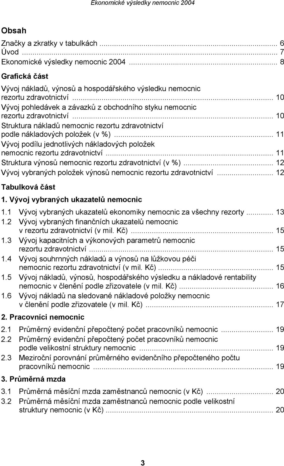 .. 11 Vývoj podílu jednotlivých nákladových položek nemocnic rezortu zdravotnictví... 11 Struktura výnosů nemocnic rezortu zdravotnictví (v %).