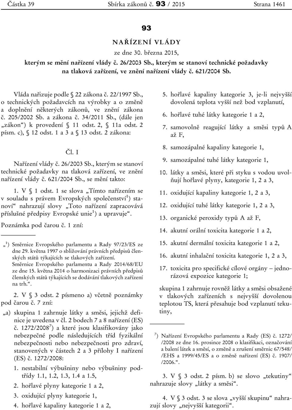 , o technických požadavcích na výrobky a o změně a doplnění některých zákonů, ve znění zákona č. 205/2002 Sb. a zákona č. 34/2011 Sb., (dále jen zákon ) k provedení 11 odst. 2, 11a odst. 2 písm.