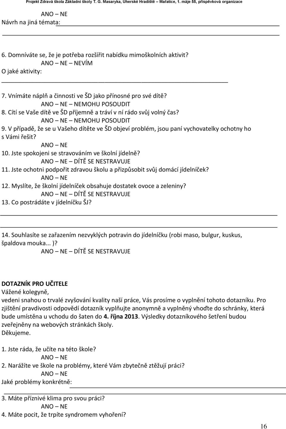 V případě, že se u Vašeho dítěte ve ŠD objeví problém, jsou paní vychovatelky ochotny ho s Vámi řešit? ANO NE 10. Jste spokojeni se stravováním ve školní jídelně? ANO NE DÍTĚ SE NESTRAVUJE 11.