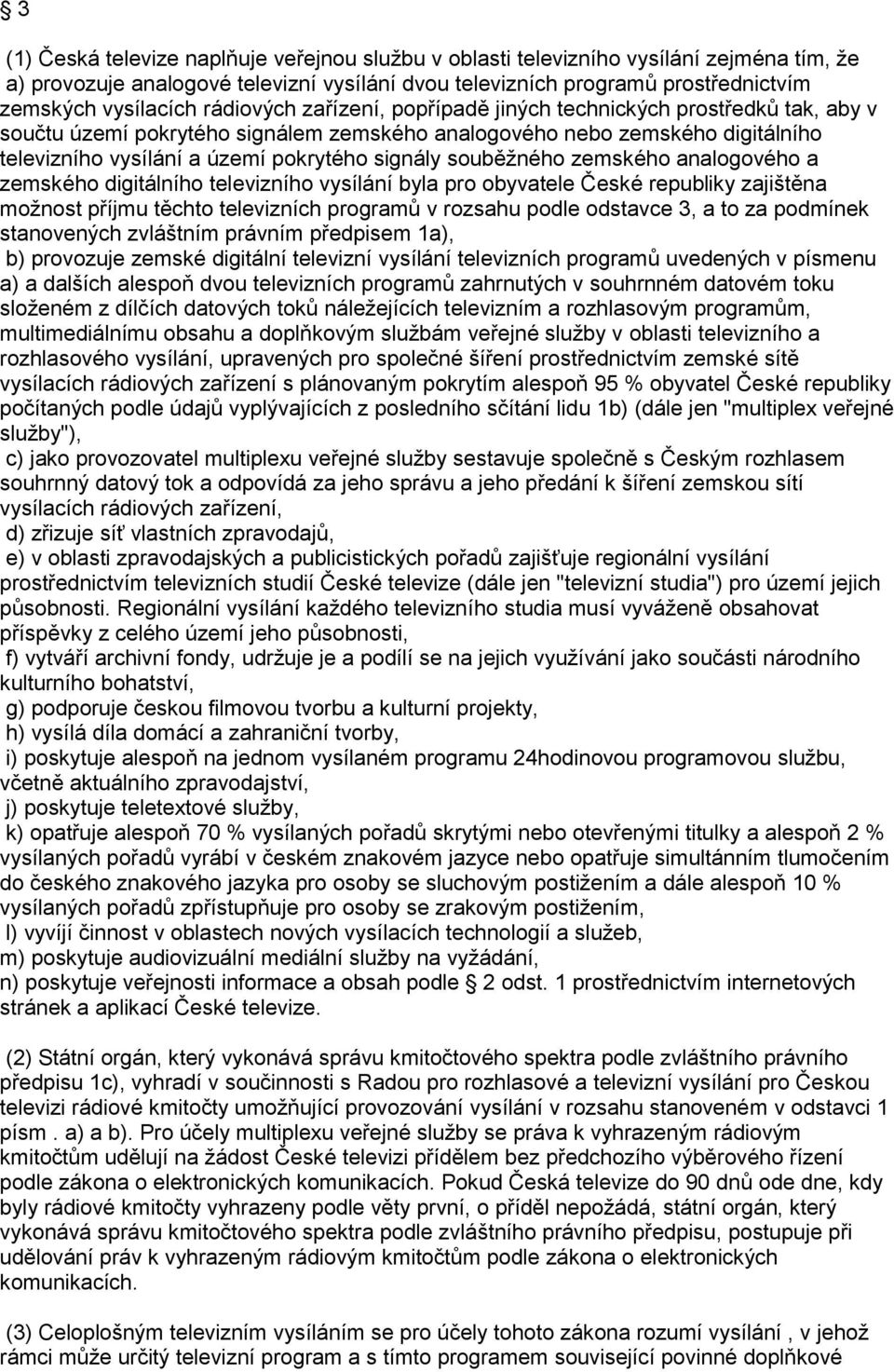 souběžného zemského analogového a zemského digitálního televizního vysílání byla pro obyvatele České republiky zajištěna možnost příjmu těchto televizních programů v rozsahu podle odstavce 3, a to za