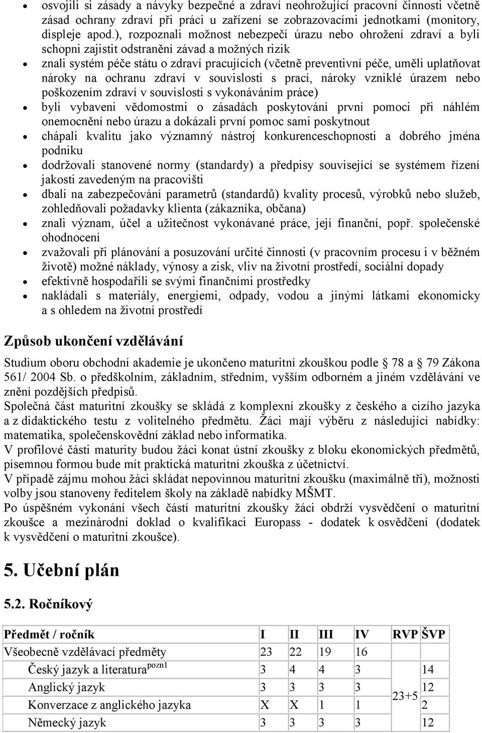 uplatňovat nároky na ochranu zdraví v souvislosti s prací, nároky vzniklé úrazem nebo poškozením zdraví v souvislosti s vykonáváním práce) byli vybaveni vědomostmi o zásadách poskytování první pomoci