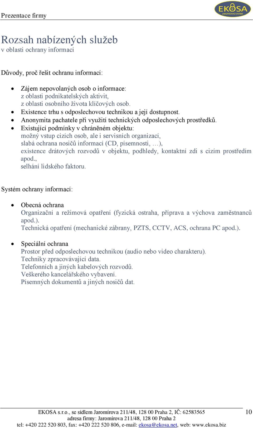 Existující podmínky v chráněném objektu: moţný vstup cizích osob, ale i servisních organizací, slabá ochrana nosičů informací (CD, písemnosti, ), existence drátových rozvodů v objektu, podhledy,
