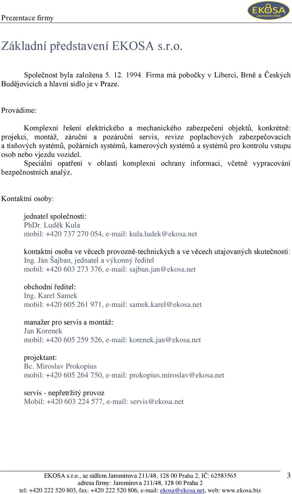 poţárních systémů, kamerových systémů a systémů pro kontrolu vstupu osob nebo vjezdu vozidel. Speciální opatření v oblasti komplexní ochrany informací, včetně vypracování bezpečnostních analýz.