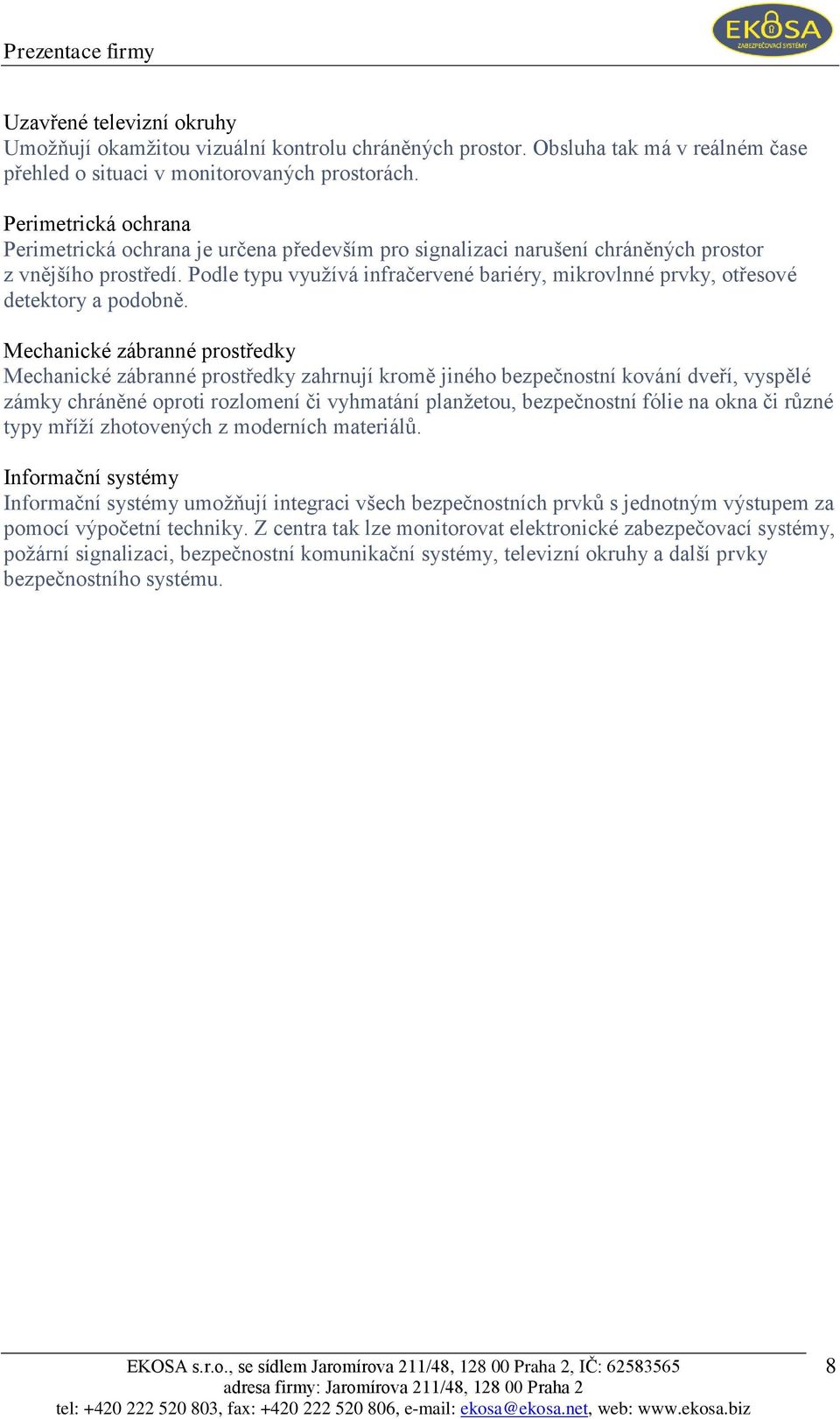 Podle typu vyuţívá infračervené bariéry, mikrovlnné prvky, otřesové detektory a podobně.