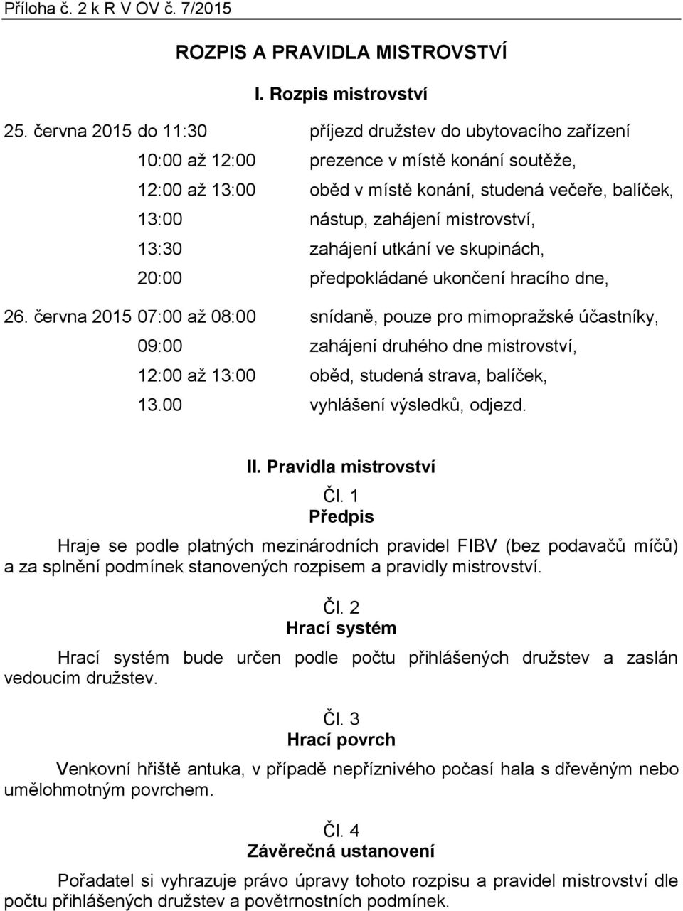 mistrovství, 13:30 zahájení utkání ve skupinách, 20:00 předpokládané ukončení hracího dne, 26.