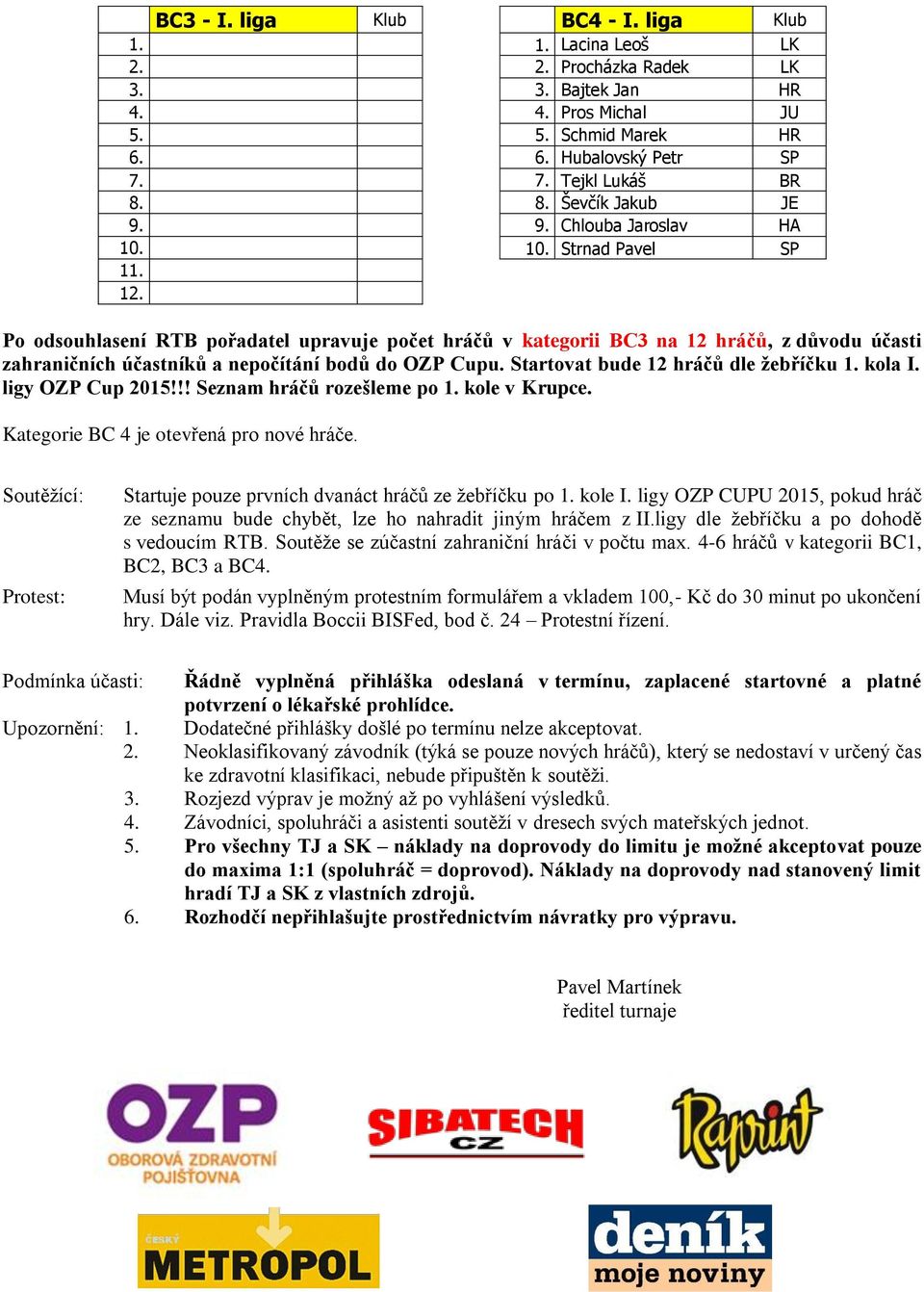 Po odsouhlasení RTB pořadatel upravuje počet hráčů v kategorii BC3 na 12 hráčů, z důvodu účasti zahraničních účastníků a nepočítání bodů do OZP Cupu. Startovat bude 12 hráčů dle žebříčku 1. kola I.