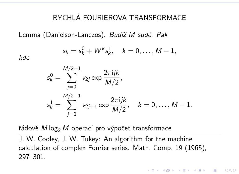 .., M 1, M/2 1 sk 0 = j=0 M/2 1 sk 1 = j=0 v 2j exp 2πijk M/2, v 2j+1 exp 2πijk, k = 0,..., M 1. M/2 řádově M log 2 M operací pro výpočet transformace J.