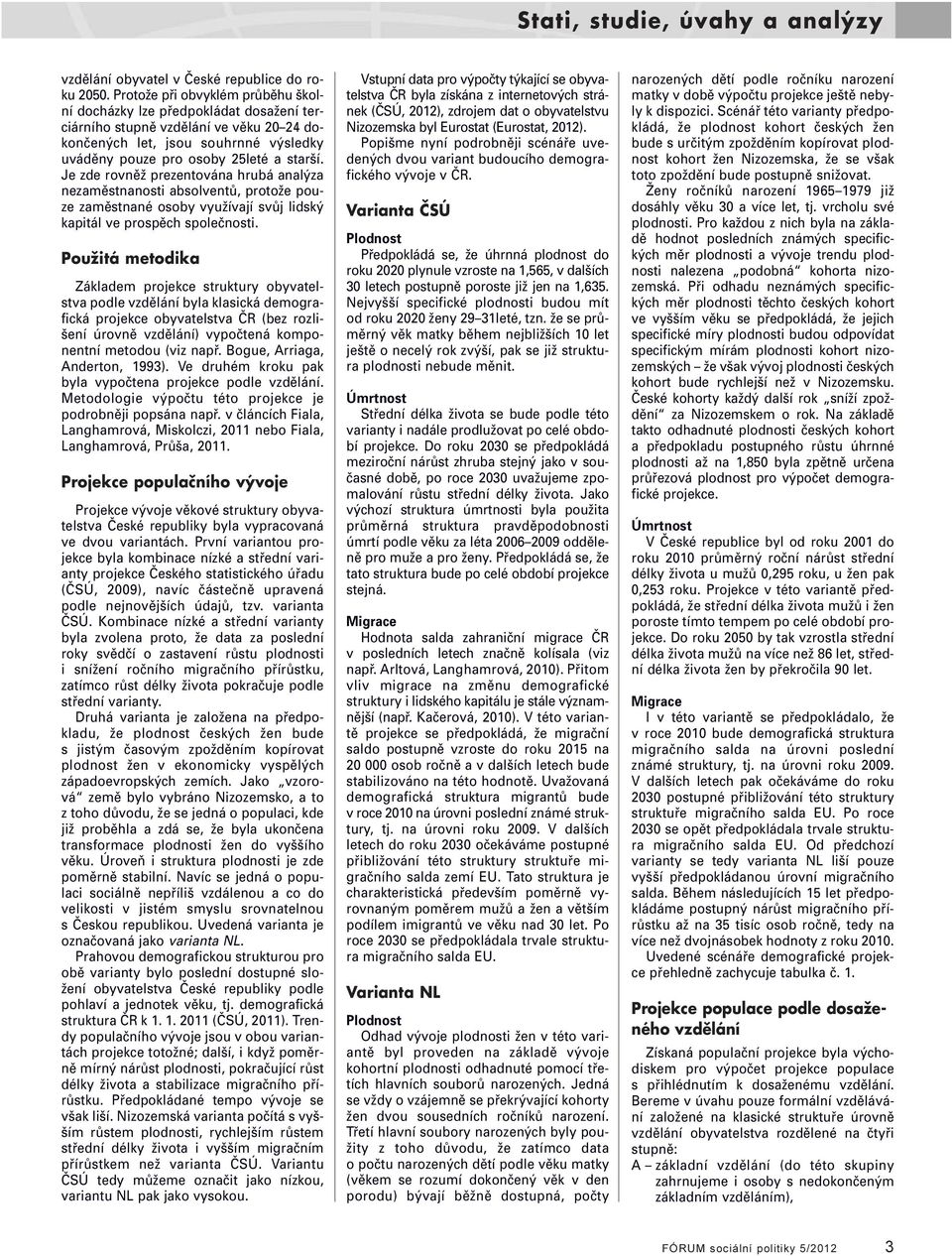 Je zde rovněž prezentována hrubá analýza nezaměstnanosti absolventů, protože pouze zaměstnané osoby využívají svůj lidský kapitál ve prospěch společnosti.