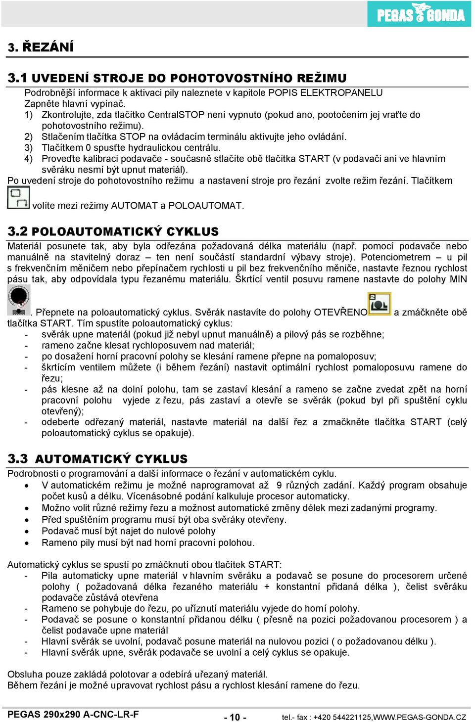 3) Tlačítkem 0 spusťte hydraulickou centrálu. 4) Proveďte kalibraci podavače - současně stlačíte obě tlačítka START (v podavači ani ve hlavním svěráku nesmí být upnut materiál).