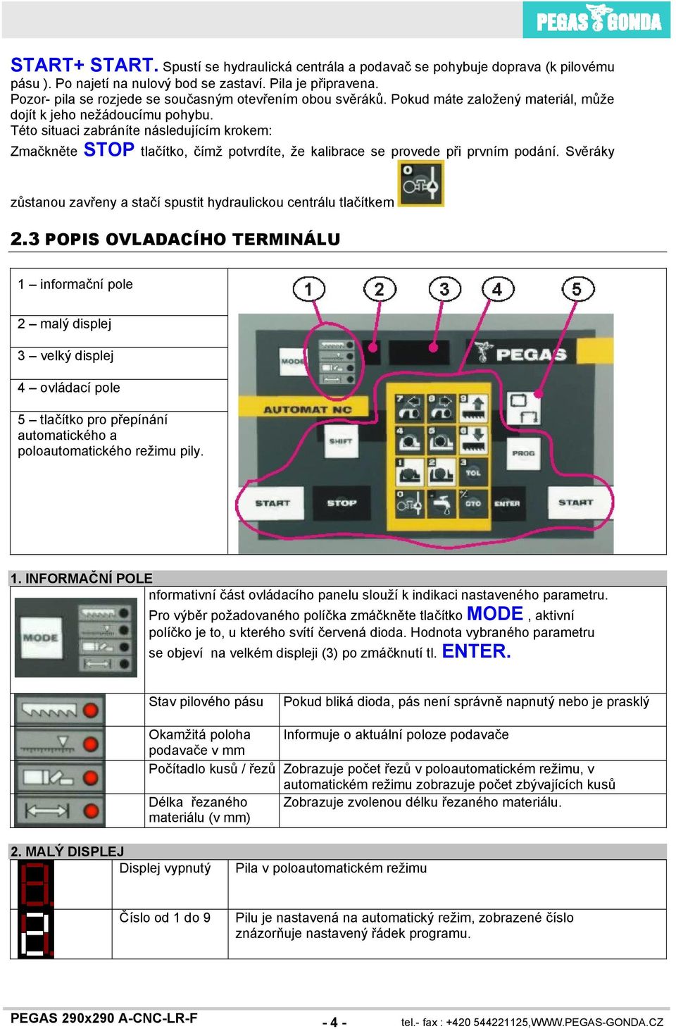 Této situaci zabráníte následujícím krokem: Zmačkněte STOP tlačítko, čímž potvrdíte, že kalibrace se provede při prvním podání.