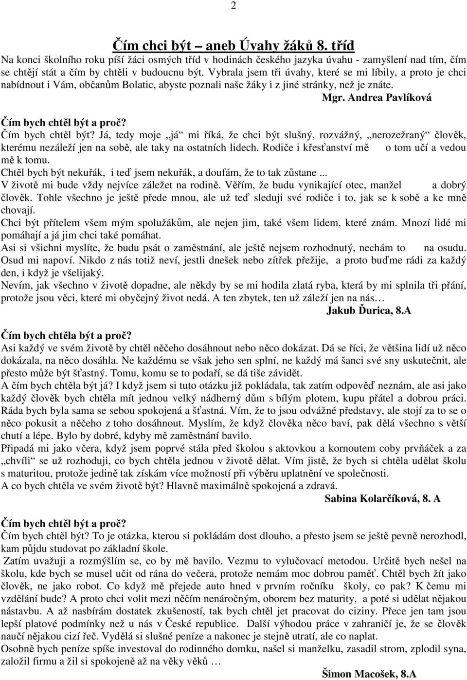 Čím bych chtěl být? Já, tedy moje já mi říká, že chci být slušný, rozvážný, nerozežraný člověk, kterému nezáleží jen na sobě, ale taky na ostatních lidech.