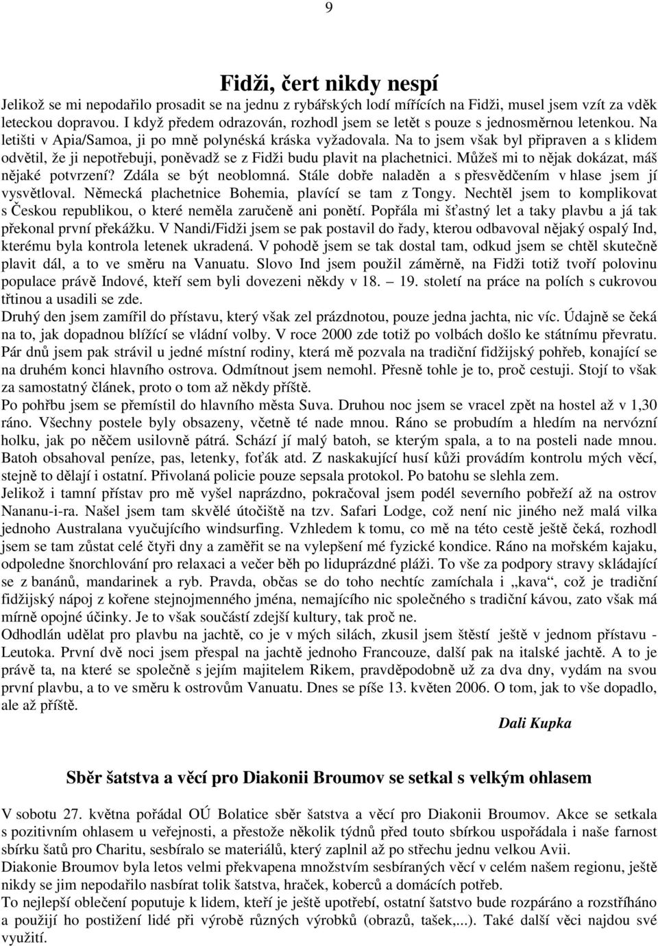Na to jsem však byl připraven a s klidem odvětil, že ji nepotřebuji, poněvadž se z Fidži budu plavit na plachetnici. Můžeš mi to nějak dokázat, máš nějaké potvrzení? Zdála se být neoblomná.