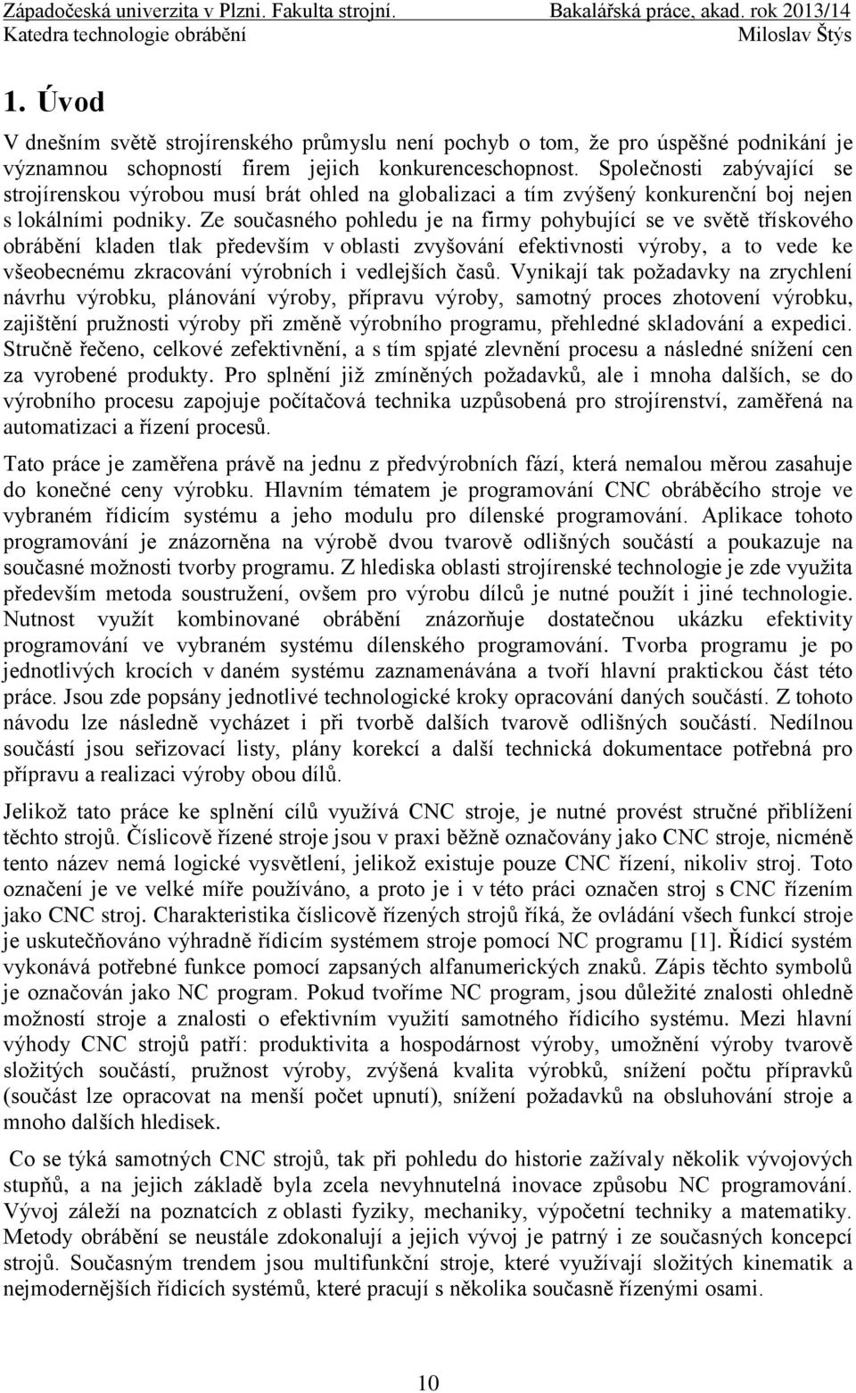 Ze současného pohledu je na firmy pohybující se ve světě třískového obrábění kladen tlak především v oblasti zvyšování efektivnosti výroby, a to vede ke všeobecnému zkracování výrobních i vedlejších