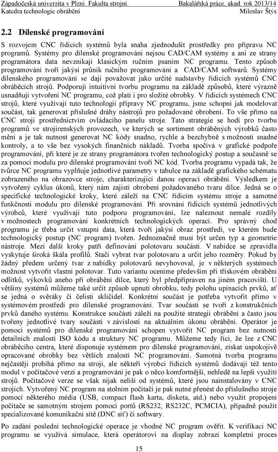 Tento způsob programování tvoří jakýsi průnik ručního programování a CAD/CAM softwarů. Systémy dílenského programování se dají považovat jako určité nadstavby řídicích systémů CNC obráběcích strojů.