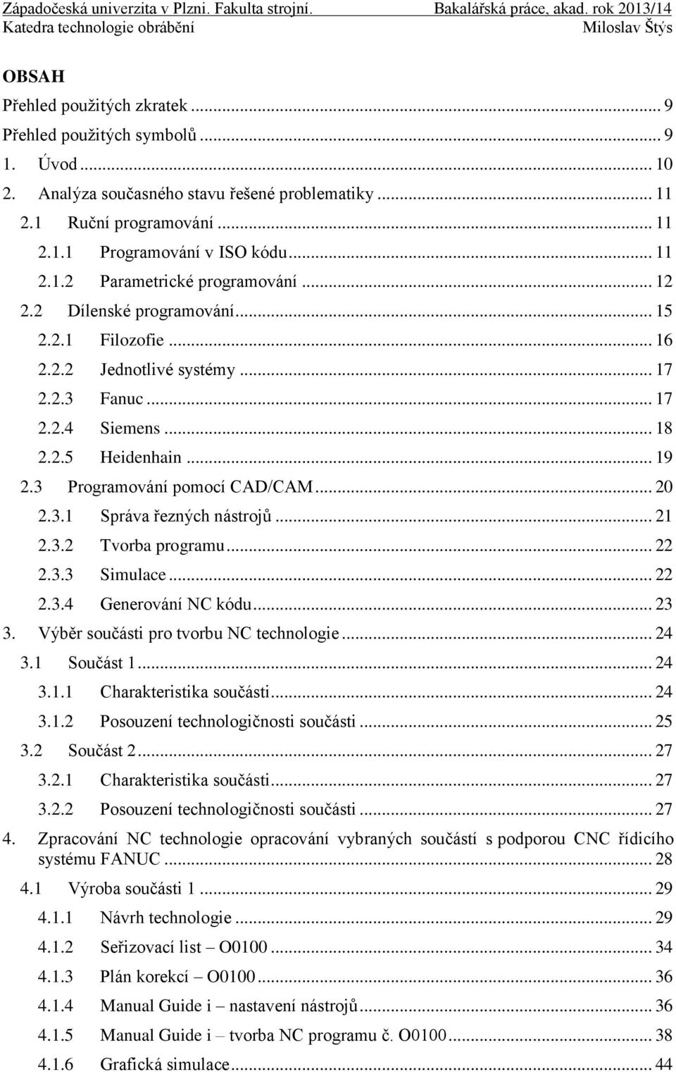 3 Programování pomocí CAD/CAM... 20 2.3.1 Správa řezných nástrojů... 21 2.3.2 Tvorba programu... 22 2.3.3 Simulace... 22 2.3.4 Generování NC kódu... 23 3. Výběr součásti pro tvorbu NC technologie.
