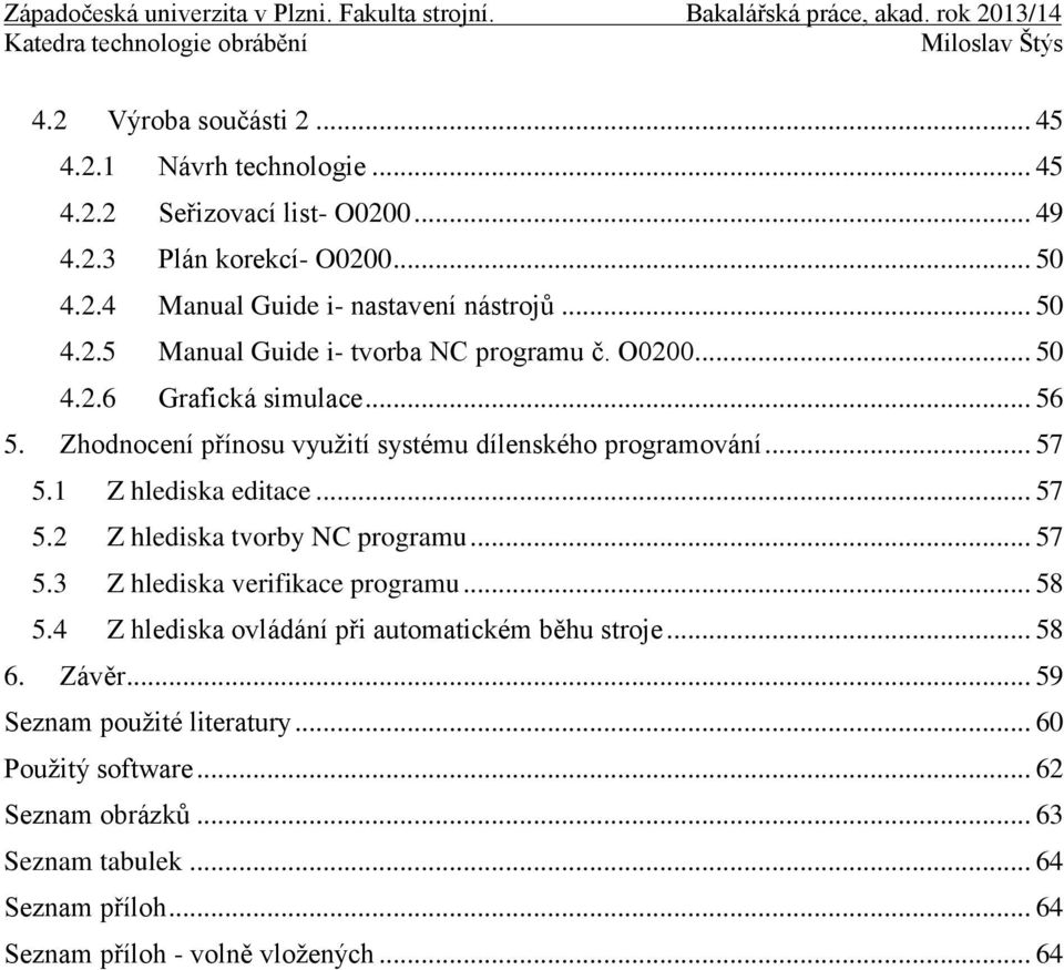 1 Z hlediska editace... 57 5.2 Z hlediska tvorby NC programu... 57 5.3 Z hlediska verifikace programu... 58 5.4 Z hlediska ovládání při automatickém běhu stroje.