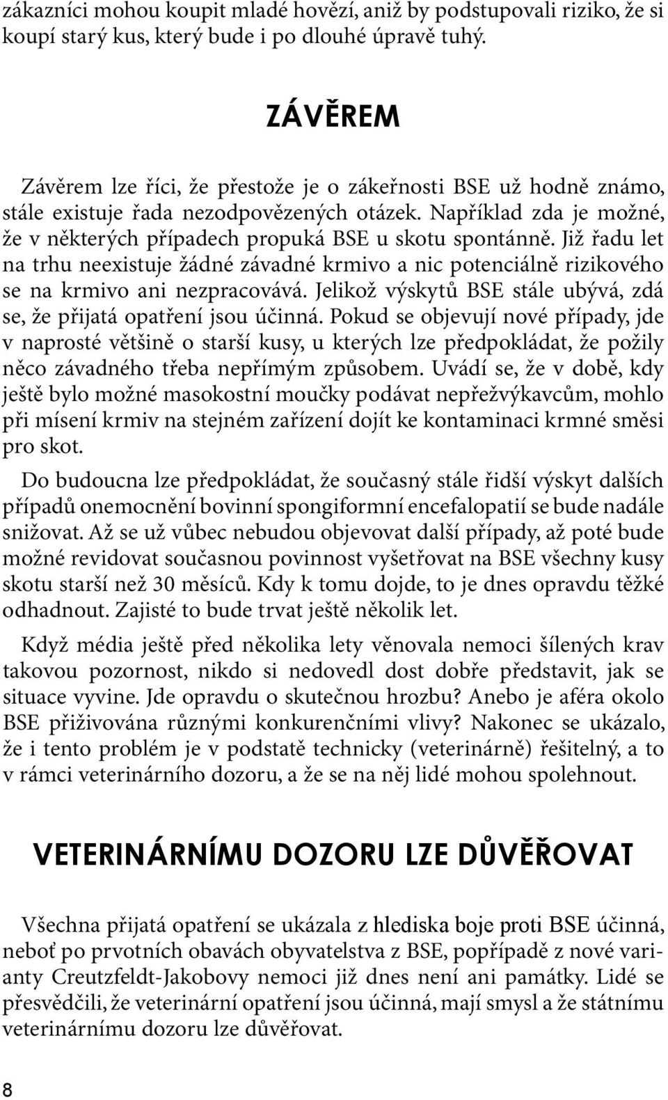 Již řadu let na trhu neexistuje žádné závadné krmivo a nic potenciálně rizikového se na krmivo ani nezpracovává. Jelikož výskytů BSE stále ubývá, zdá se, že přijatá opatření jsou účinná.