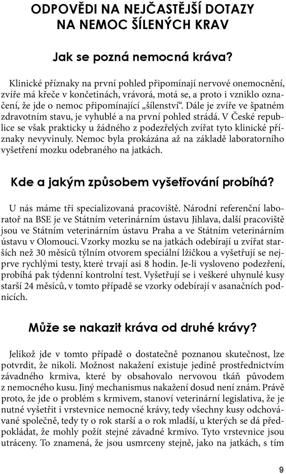 Dále je zvíře ve špatném zdravotním stavu, je vyhublé a na první pohled strádá. V České republice se však prakticky u žádného z podezřelých zvířat tyto klinické příznaky nevyvinuly.