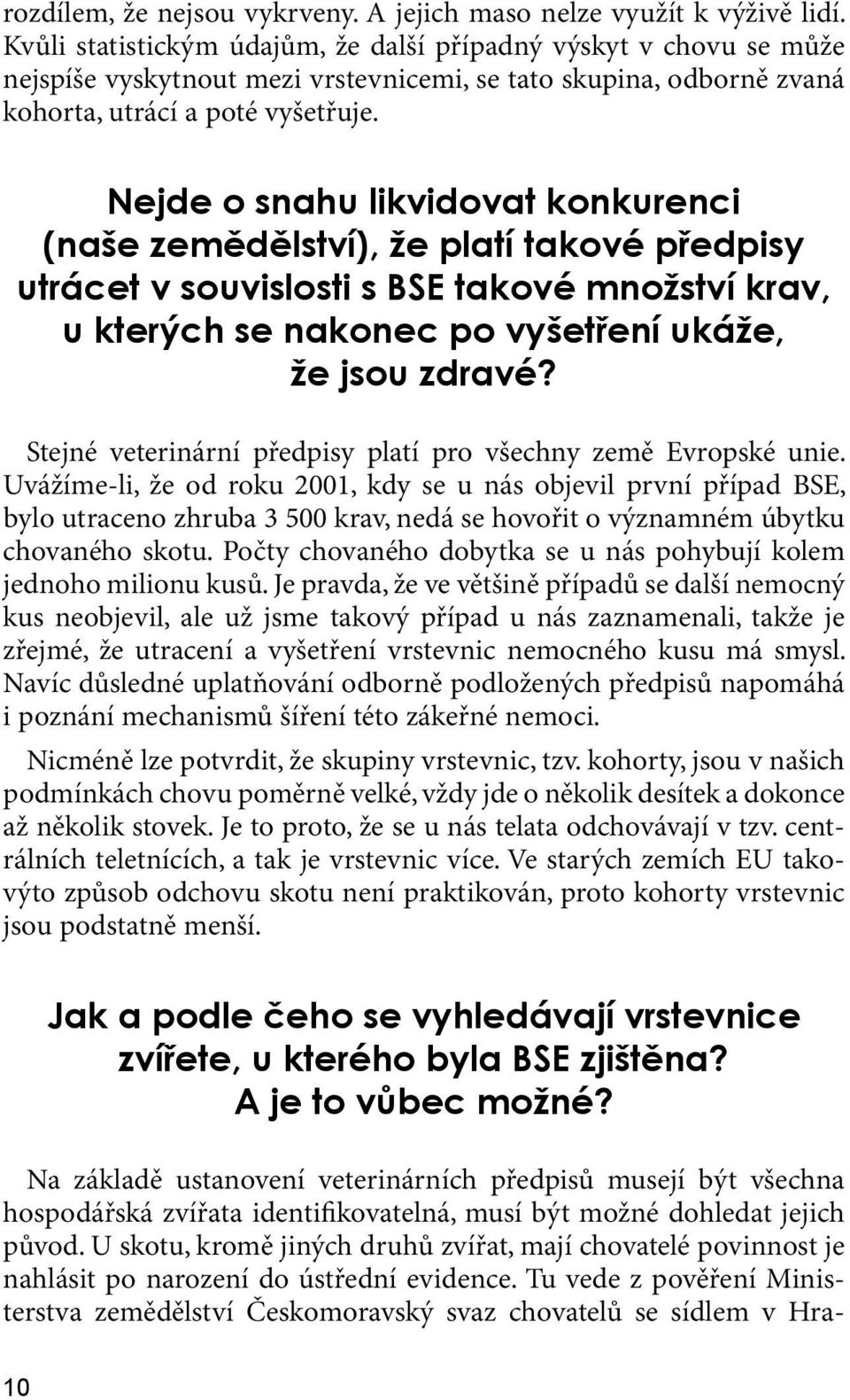 Nejde o snahu likvidovat konkurenci (naše zemědělství), že platí takové předpisy utrácet v souvislosti s BSE takové množství krav, u kterých se nakonec po vyšetření ukáže, že jsou zdravé?