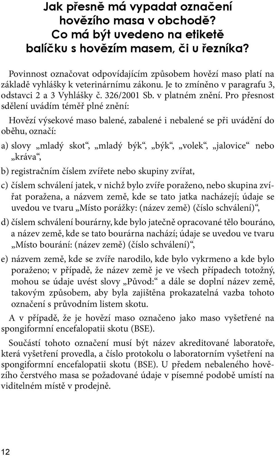 Pro přesnost sdělení uvádím téměř plné znění: Hovězí výsekové maso balené, zabalené i nebalené se při uvádění do oběhu, označí: a) slovy mladý skot, mladý býk, býk, volek, jalovice nebo kráva, b)