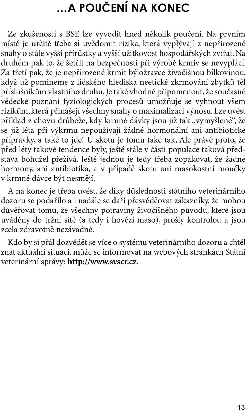 Na druhém pak to, že šetřit na bezpečnosti při výrobě krmiv se nevyplácí.