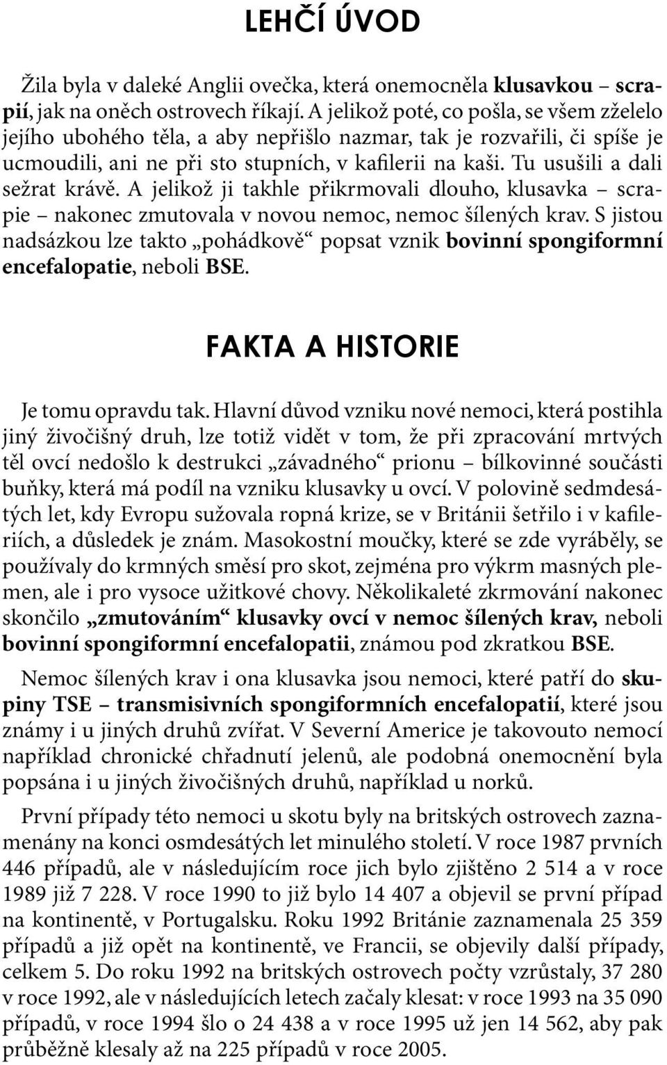 Tu usušili a dali sežrat krávě. A jelikož ji takhle přikrmovali dlouho, klusavka scrapie nakonec zmutovala v novou nemoc, nemoc šílených krav.
