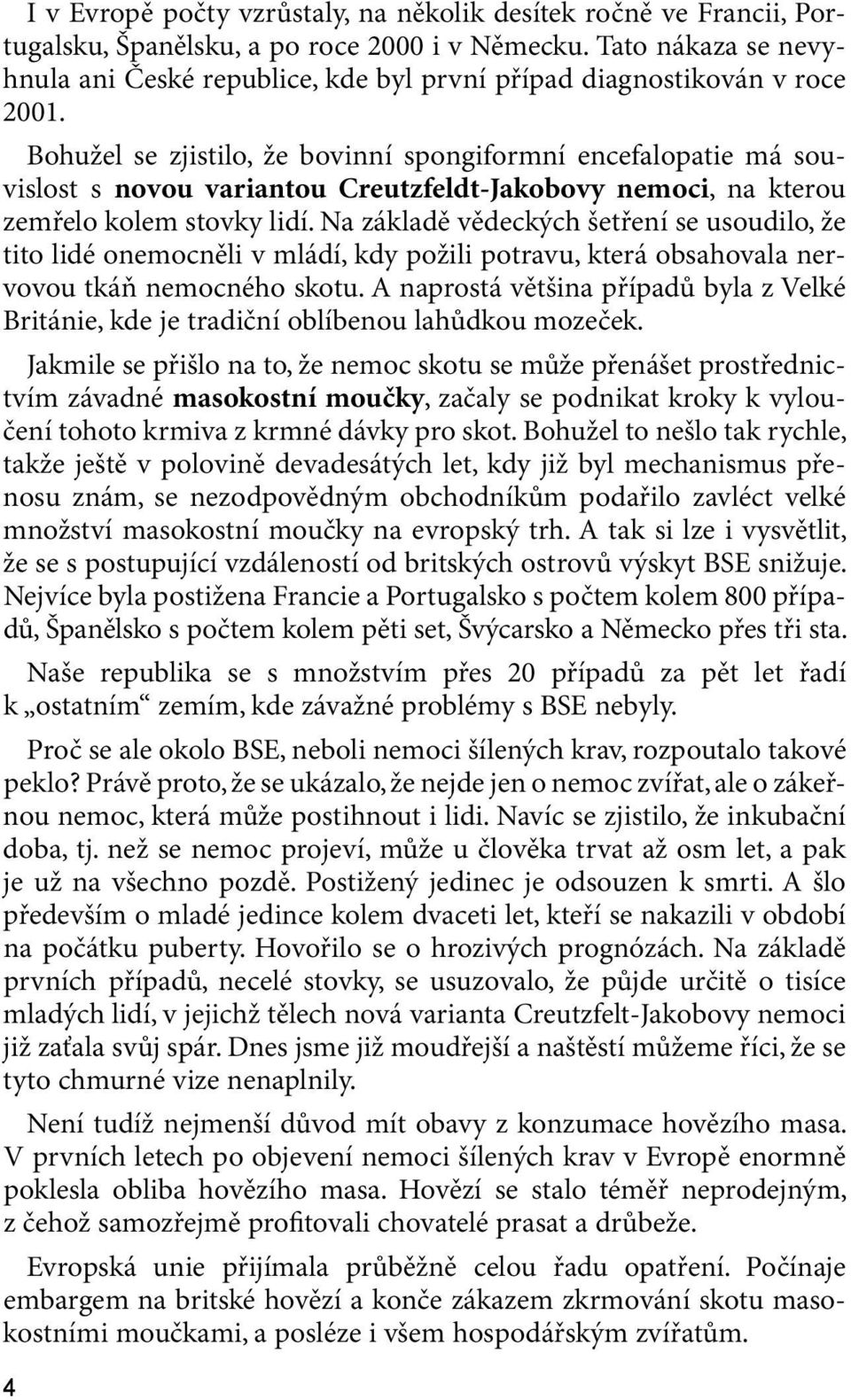 Bohužel se zjistilo, že bovinní spongiformní encefalopatie má souvislost s novou variantou Creutzfeldt-Jakobovy nemoci, na kterou zemřelo kolem stovky lidí.