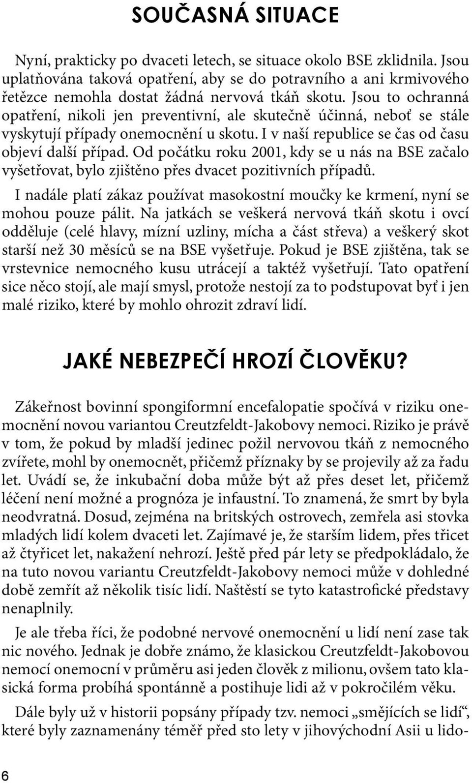 Jsou to ochranná opatření, nikoli jen preventivní, ale skutečně účinná, neboť se stále vyskytují případy onemocnění u skotu. I v naší republice se čas od času objeví další případ.