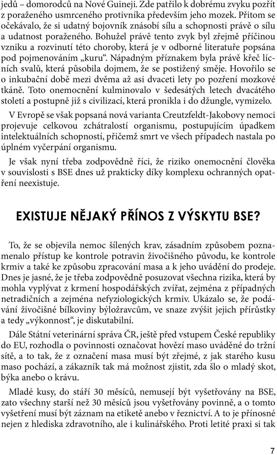 Bohužel právě tento zvyk byl zřejmě příčinou vzniku a rozvinutí této choroby, která je v odborné literatuře popsána pod pojmenováním kuru.