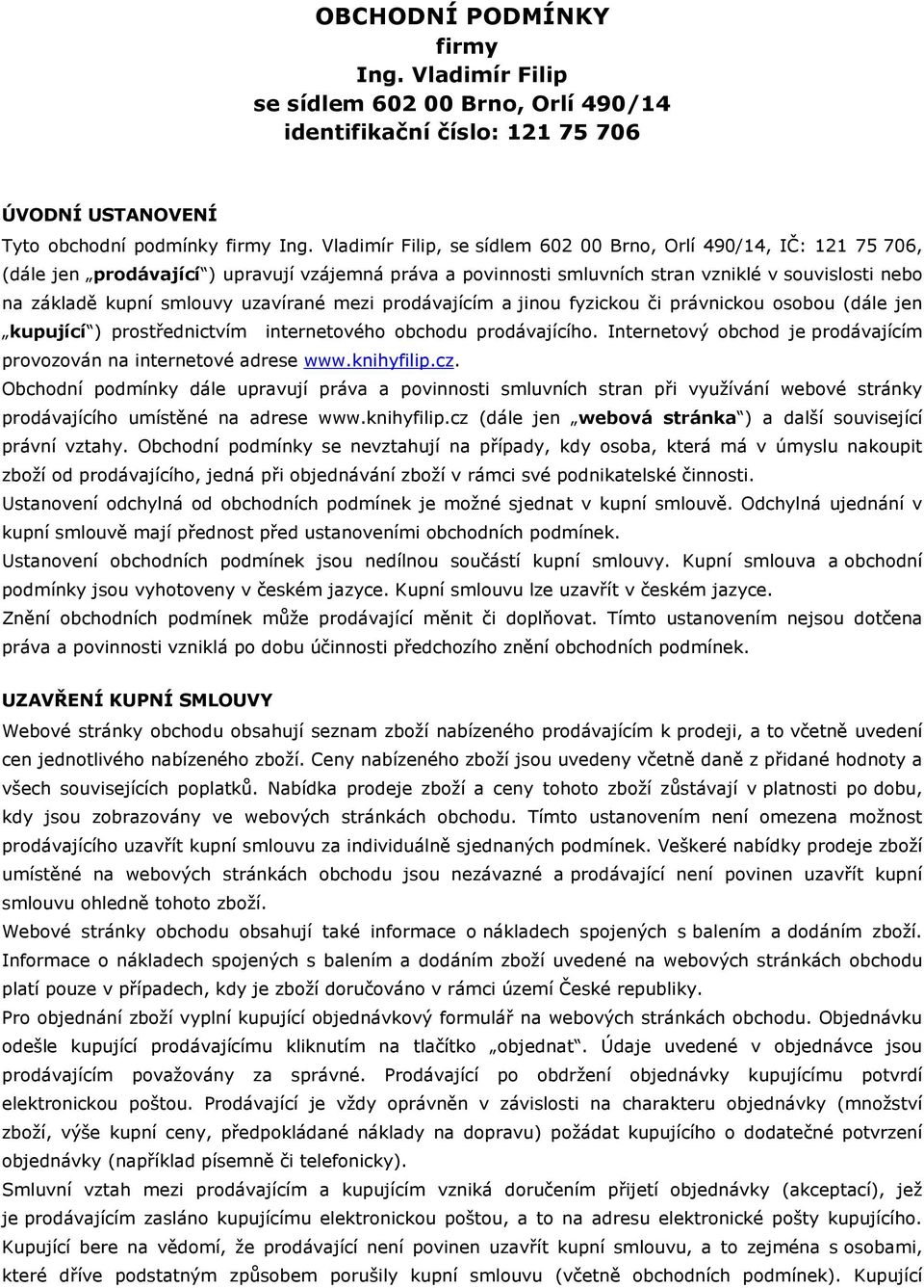 uzavírané mezi prodávajícím a jinou fyzickou či právnickou osobou (dále jen kupující ) prostřednictvím internetového obchodu prodávajícího.