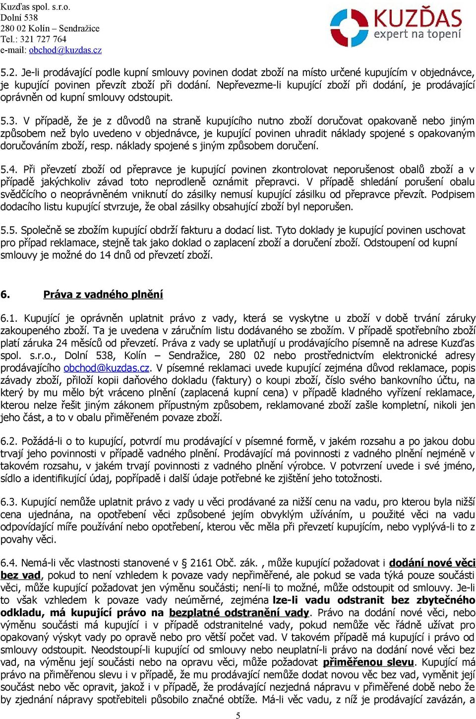 V případě, že je z důvodů na straně kupujícího nutno zboží doručovat opakovaně nebo jiným způsobem než bylo uvedeno v objednávce, je kupující povinen uhradit náklady spojené s opakovaným doručováním