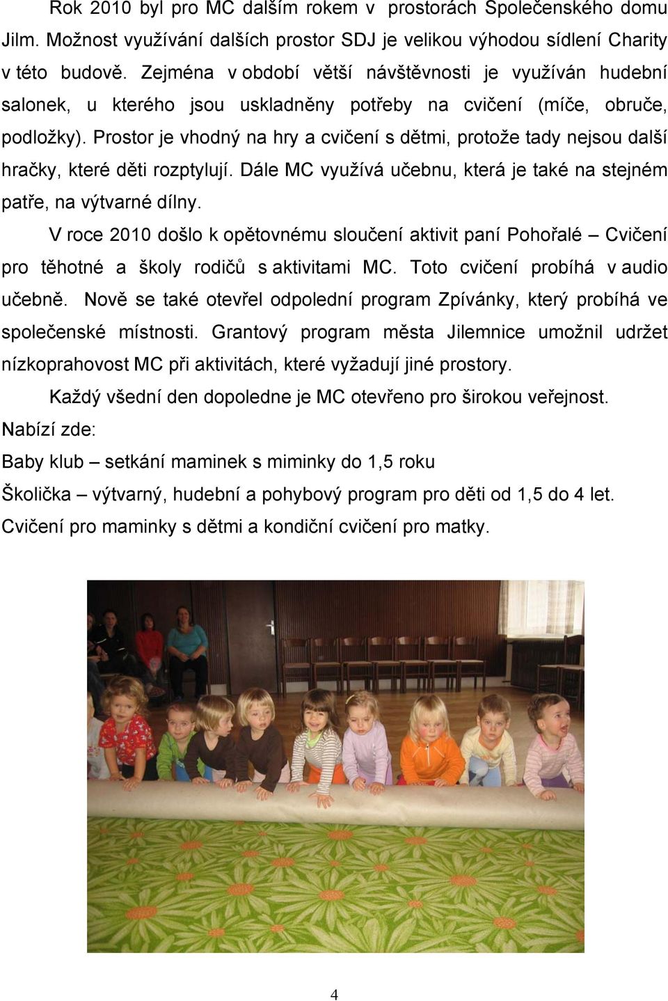 Prostor je vhodný na hry a cvičení s dětmi, protože tady nejsou další hračky, které děti rozptylují. Dále MC využívá učebnu, která je také na stejném patře, na výtvarné dílny.