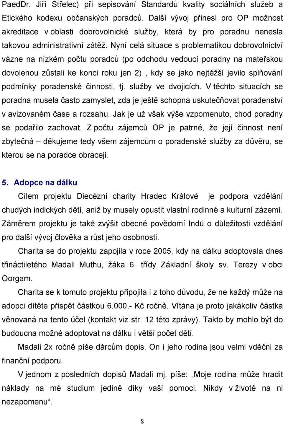 Nyní celá situace s problematikou dobrovolnictví vázne na nízkém počtu poradců (po odchodu vedoucí poradny na mateřskou dovolenou zůstali ke konci roku jen 2), kdy se jako nejtěžší jevilo splňování