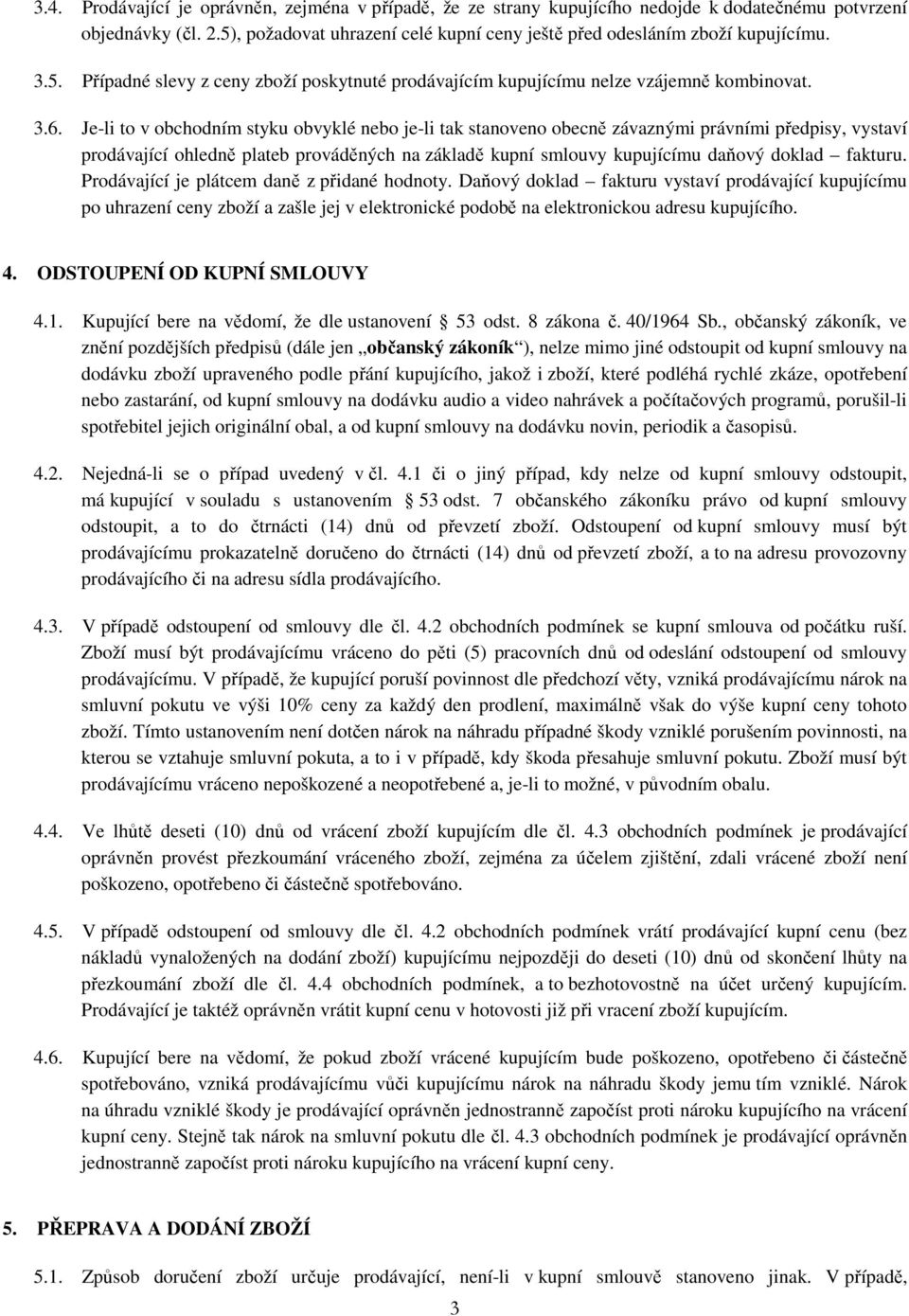 Je-li to v obchodním styku obvyklé nebo je-li tak stanoveno obecně závaznými právními předpisy, vystaví prodávající ohledně plateb prováděných na základě kupní smlouvy kupujícímu daňový doklad