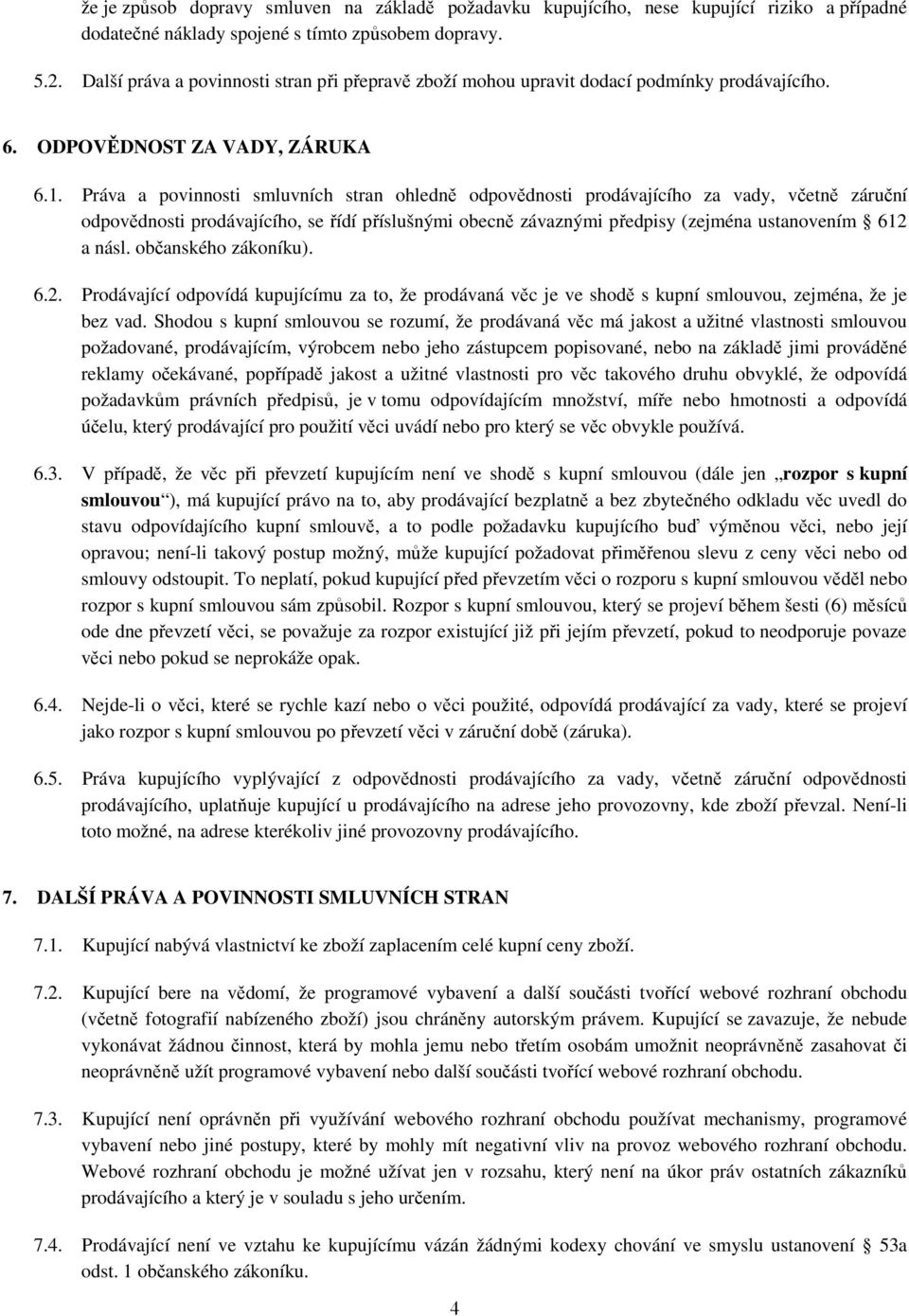 Práva a povinnosti smluvních stran ohledně odpovědnosti prodávajícího za vady, včetně záruční odpovědnosti prodávajícího, se řídí příslušnými obecně závaznými předpisy (zejména ustanovením 612 a násl.