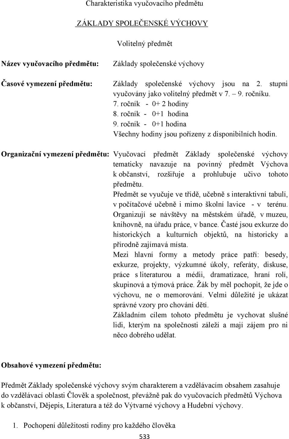 Organizační vymezení předmětu: Vyučovací předmět Základy společenské výchovy tematicky navazuje na povinný předmět Výchova k občanství, rozšiřuje a prohlubuje učivo tohoto předmětu.