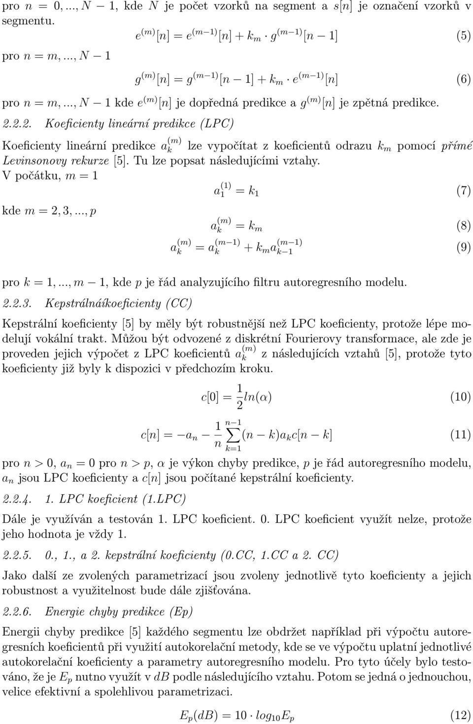 ... Koeficienty lineární predikce (LPC) Koeficienty lineární predikce a (m) k lze vypočítat z koeficientů odrazu k m pomocí přímé Levinsonovy rekurze [5]. Tu lze popsat následujícími vztahy.
