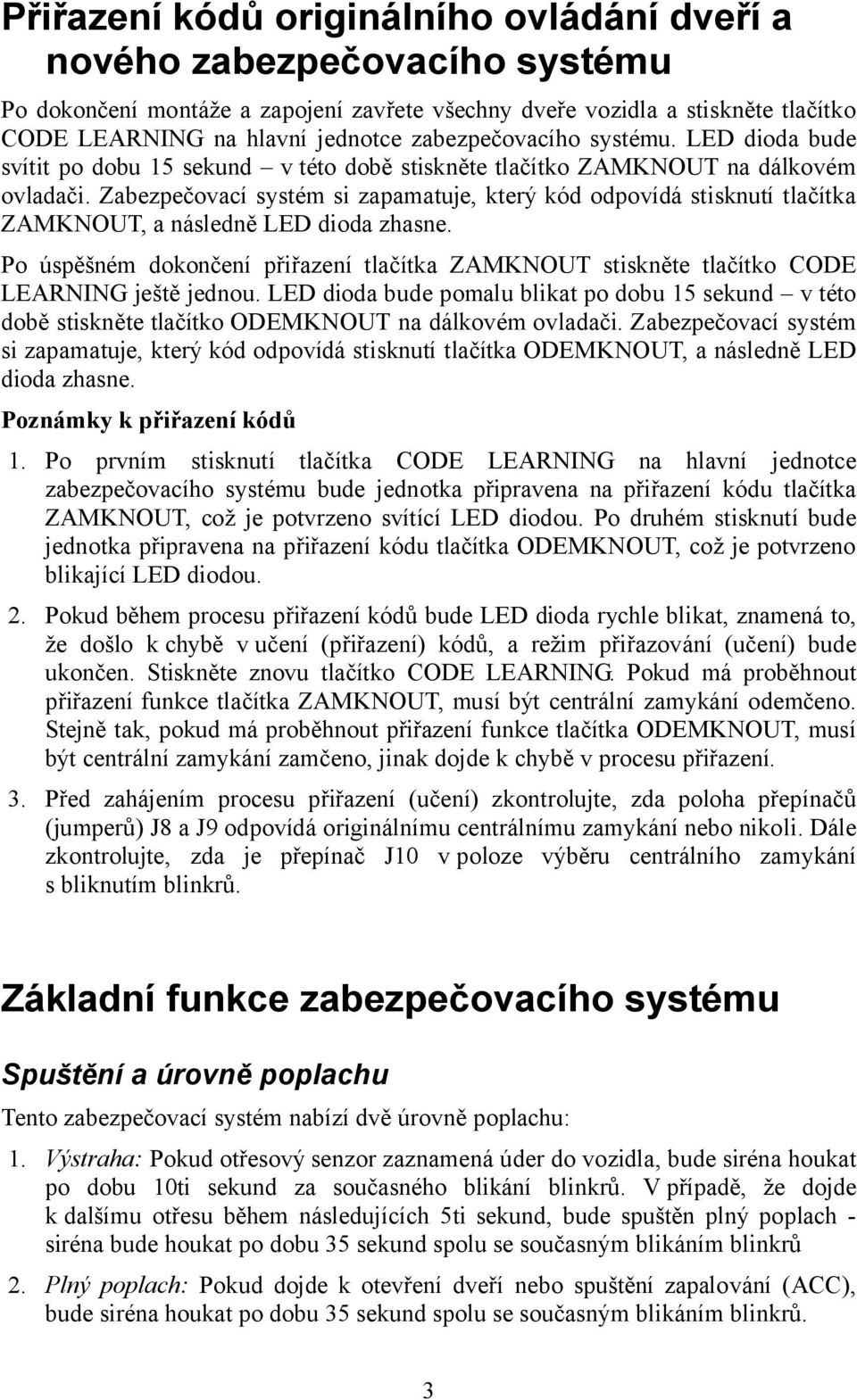 Zabezpečovací systém si zapamatuje, který kód odpovídá stisknutí tlačítka ZAMKNOUT, a následně LED dioda zhasne.