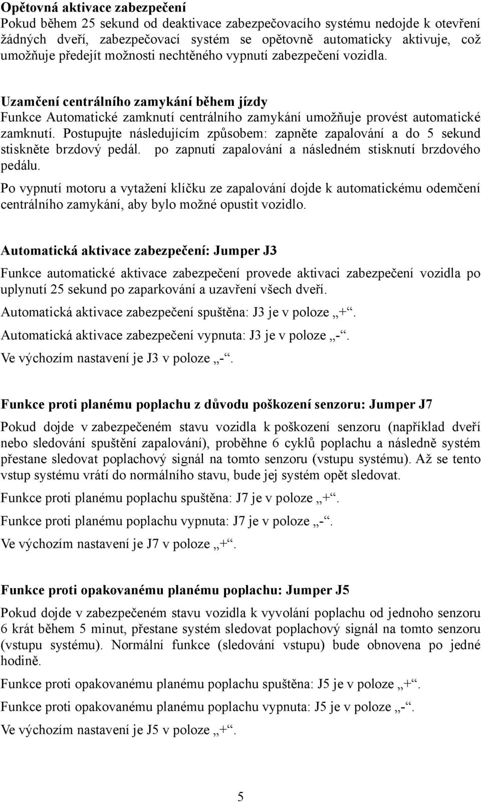 Postupujte následujícím způsobem: zapněte zapalování a do 5 sekund stiskněte brzdový pedál. po zapnutí zapalování a následném stisknutí brzdového pedálu.