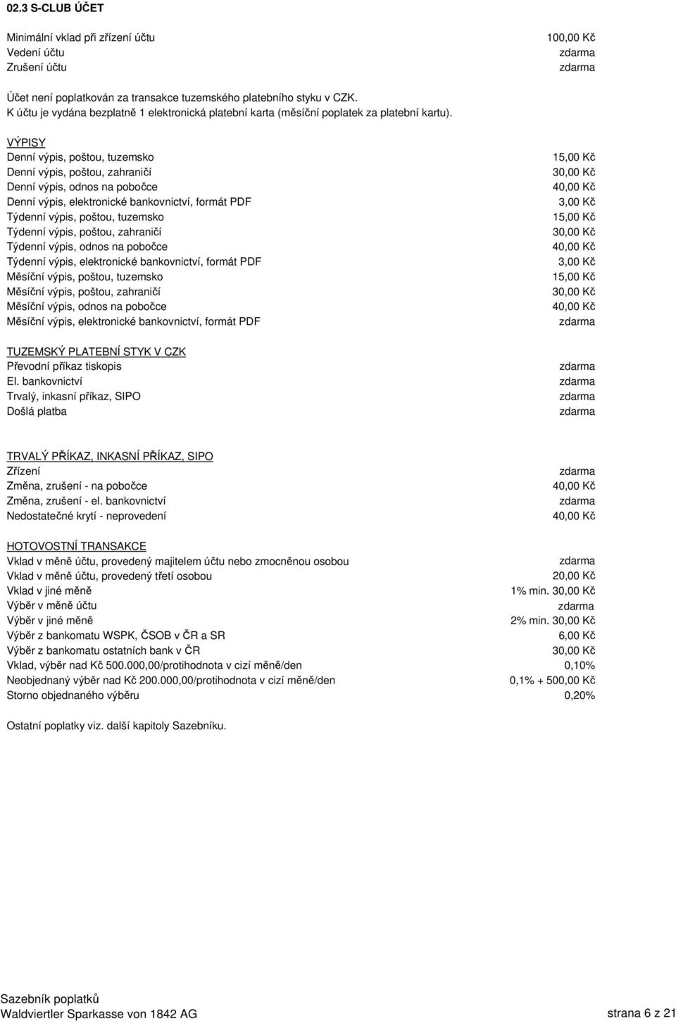 VÝPISY Denní výpis, poštou, tuzemsko Denní výpis, poštou, zahraničí Denní výpis, odnos na pobočce Denní výpis, elektronické bankovnictví, formát PDF Týdenní výpis, poštou, tuzemsko Týdenní výpis,