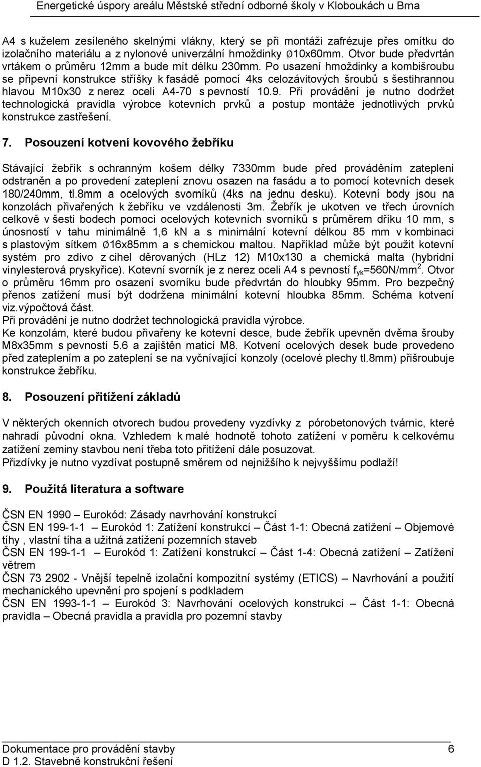 Po usazení hmoždinky a kombišroubu se připevní konstrukce stříšky k fasádě pomocí 4ks celozávitových šroubů s šestihrannou hlavou M10x30 z nerez oceli A4-70 s pevností 10.9.