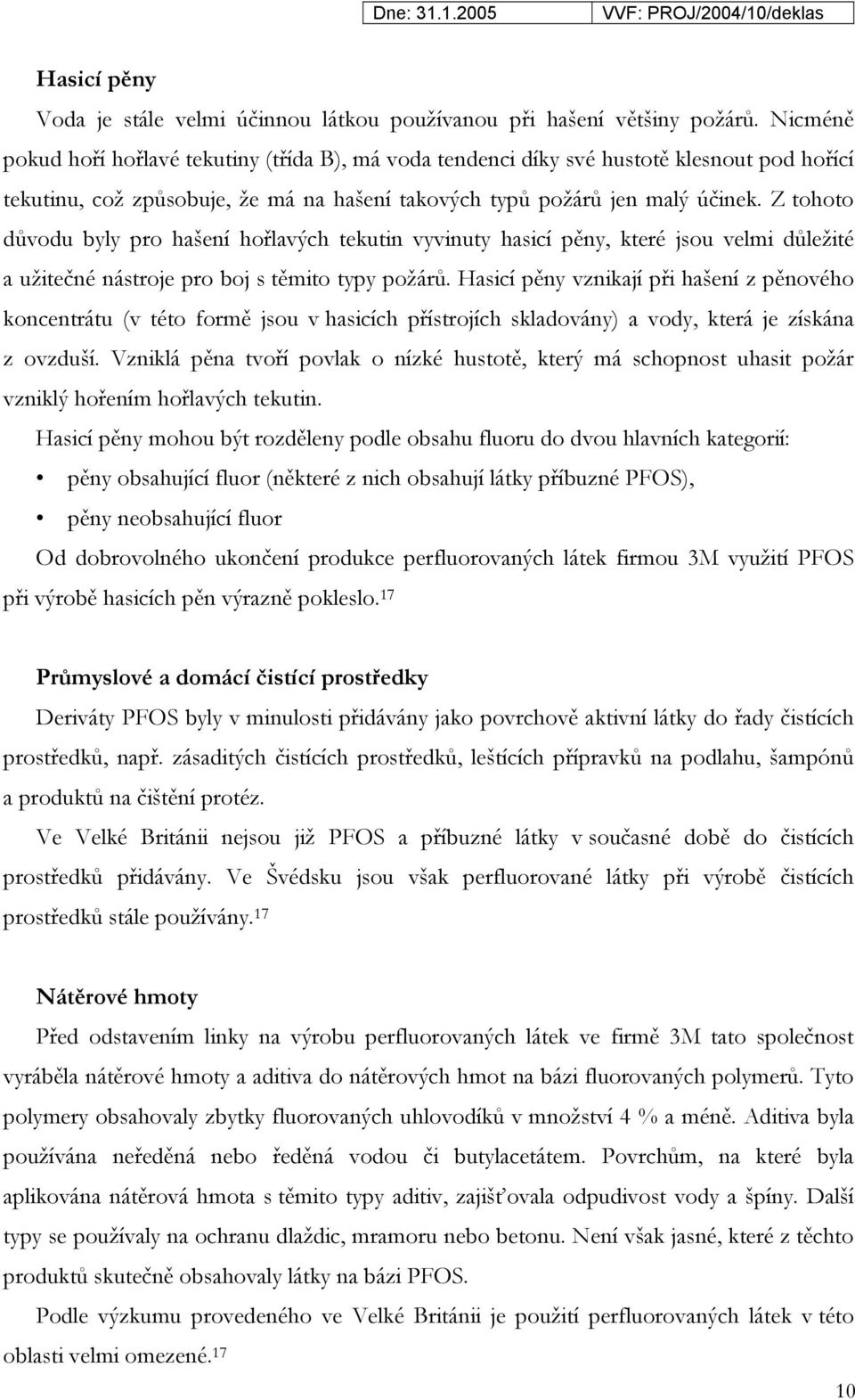 Z tohoto důvodu byly pro hašení hořlavých tekutin vyvinuty hasicí pěny, které jsou velmi důležité a užitečné nástroje pro boj s těmito typy požárů.