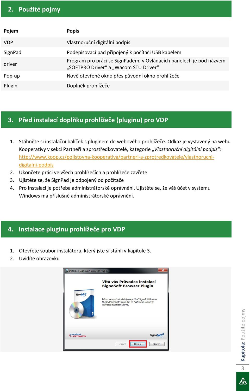 Stáhněte si instalační balíček s pluginem do webového prohlížeče. Odkaz je vystavený na webu Kooperativy v sekci Partneři a zprostředkovatelé, kategorie Vlastnoruční digitální podpis : http://www.