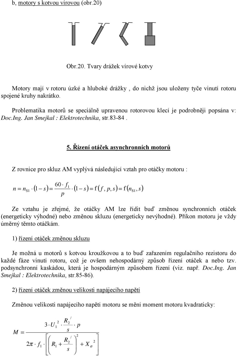 Řízeí otáček asychroích motorů Z rovice pro skluz A vyplývá ásledující vztah pro otáčky motoru : 60 f S S, p ( s) ( s) f ( f, p, s) f ( s) Ze vztahu je zřejmé, že otáčky A lze řídit buď změou