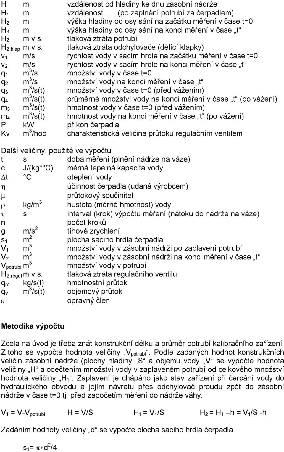 s. tlaková ztráta odchylovače (dělící klapky) v 1 m/s rychlost vody v sacím hrdle na začátku měření v čase t=0 v 2 m/s rychlost vody v sacím hrdle na konci měření v čase t q 1 m 3 /s množství vody v