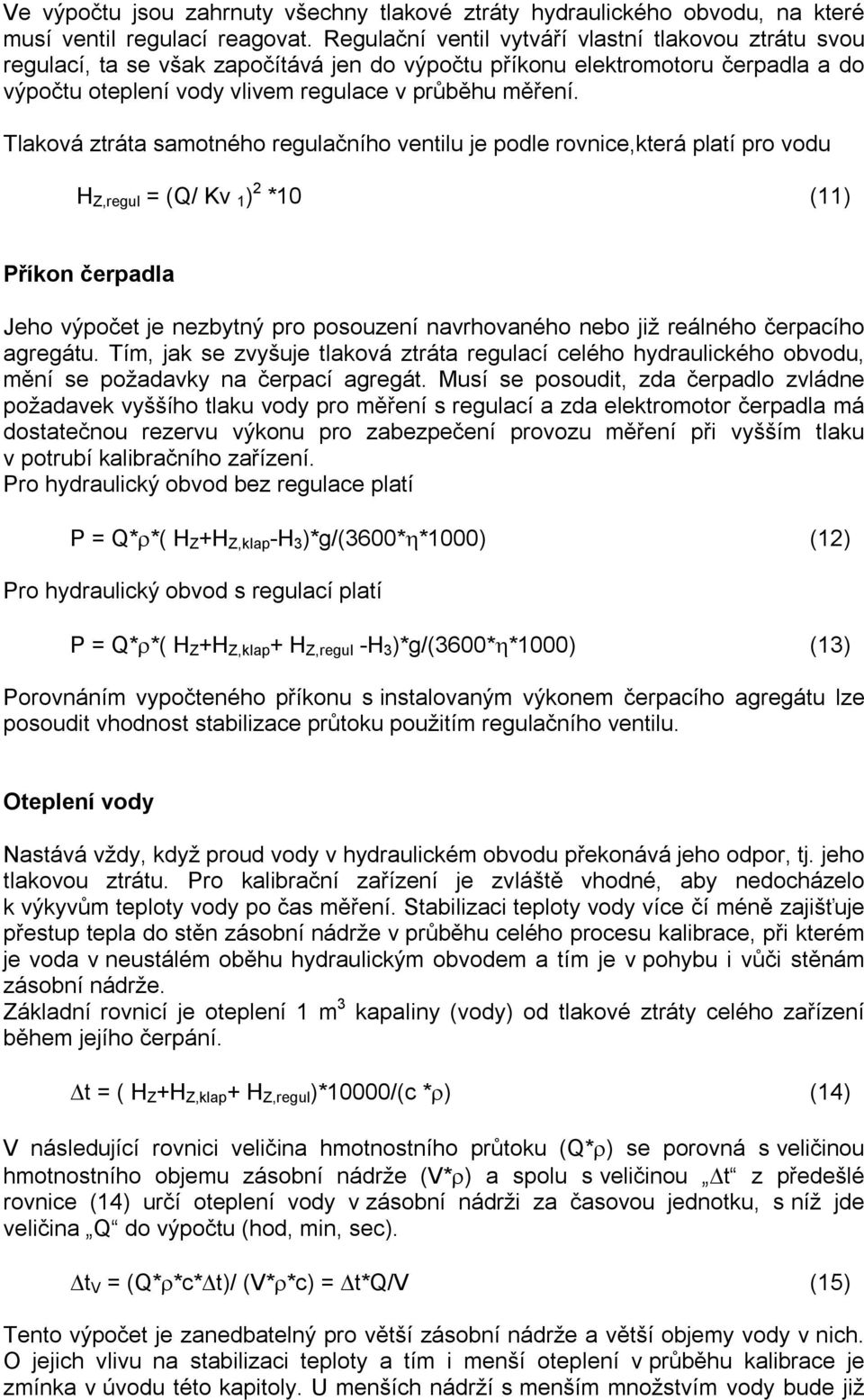 Tlaková ztráta samotného regulačního ventilu je podle rovnice,která platí pro vodu H Z,regul = (Q/ Kv 1 ) 2 *10 (11) Příkon čerpadla Jeho výpočet je nezbytný pro posouzení navrhovaného nebo již
