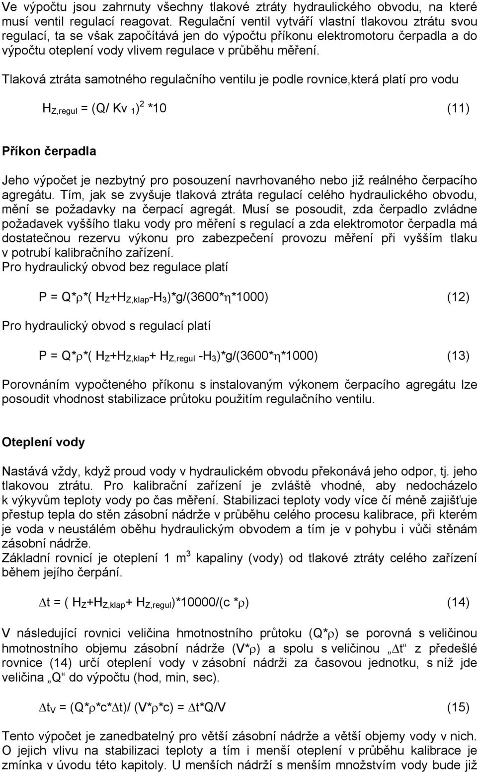 Tlaková ztráta samotného regulačního ventilu je podle rovnice,která platí pro vodu H Z,regul = (Q/ Kv 1 ) 2 *10 (11) Příkon čerpadla Jeho výpočet je nezbytný pro posouzení navrhovaného nebo již