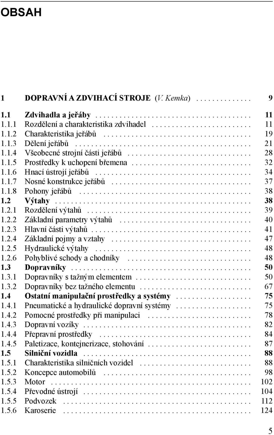 ............................. 32 1.1.6 Hnací ústrojí jeřábů....................................... 34 1.1.7 Nosné konstrukce jeřábů................................... 37 1.1.8 Pohony jeřábů........................................... 38 1.